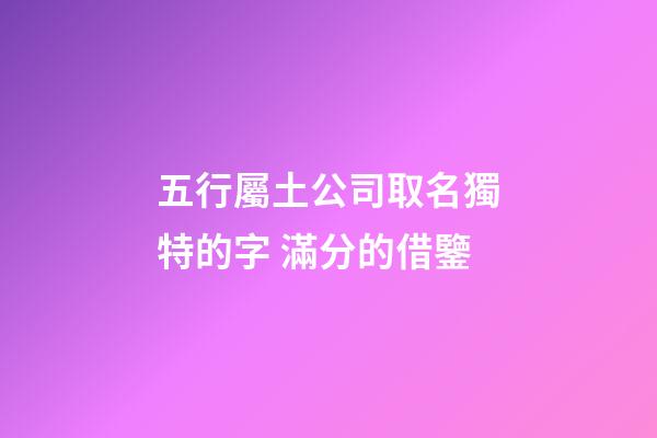 五行屬土公司取名獨特的字 滿分的借鑒-第1張-公司起名-玄機派